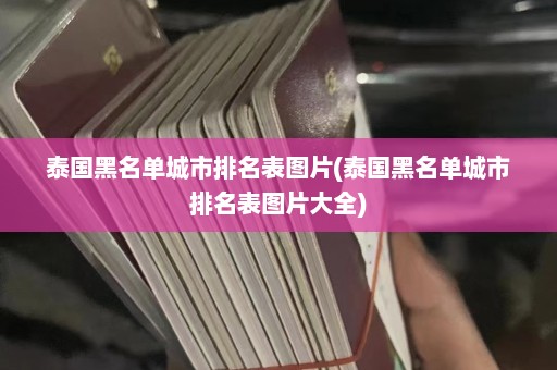 泰国黑名单城市排名表图片(泰国黑名单城市排名表图片大全)  第1张