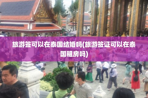 旅游签可以在泰国结婚吗(旅游签证可以在泰国租房吗)  第1张