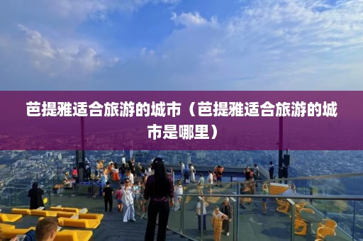 芭提雅适合旅游的城市（芭提雅适合旅游的城市是哪里）  第1张