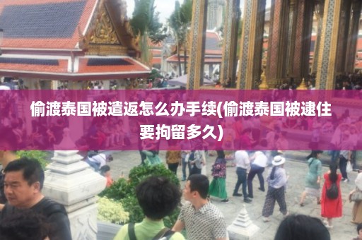 偷渡泰国被遣返怎么办手续(偷渡泰国被逮住要拘留多久)  第1张