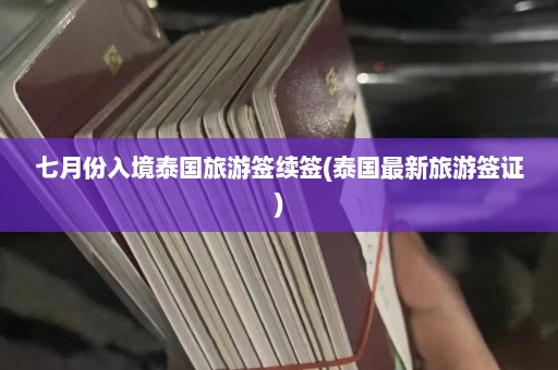 七月份入境泰国旅游签续签(泰国最新旅游签证)  第1张