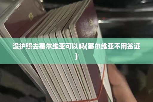 没护照去塞尔维亚可以吗(塞尔维亚不用签证)  第1张