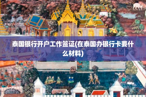 泰国银行开户工作签证(在泰国办银行卡要什么材料)