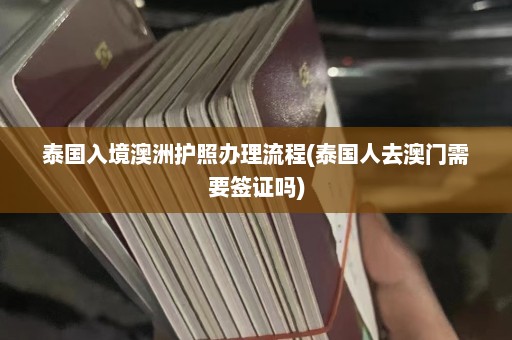 泰国入境澳洲护照办理流程(泰国人去澳门需要签证吗)  第1张