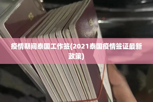 疫情期间泰国工作签(2021泰国疫情签证最新政策)