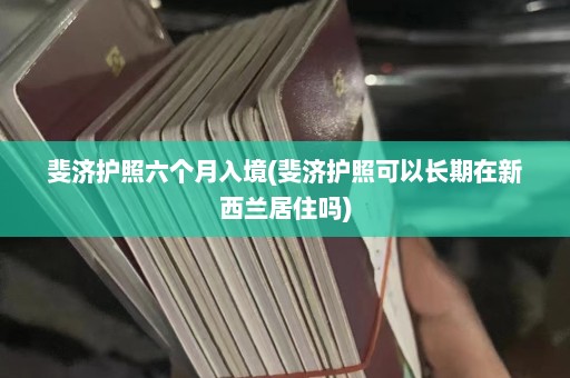 斐济护照六个月入境(斐济护照可以长期在新西兰居住吗)  第1张