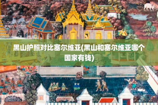 黑山护照对比塞尔维亚(黑山和塞尔维亚哪个国家有钱)  第1张