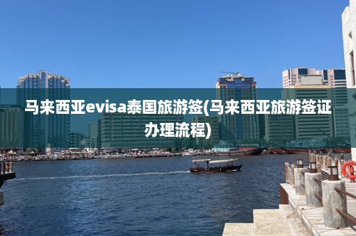 马来西亚evisa泰国旅游签(马来西亚旅游签证办理流程)  第1张