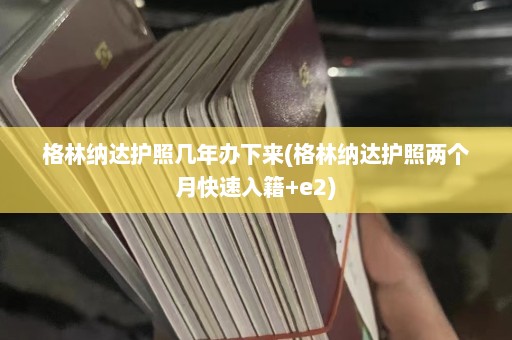 格林纳达护照几年办下来(格林纳达护照两个月快速入籍+e2)  第1张