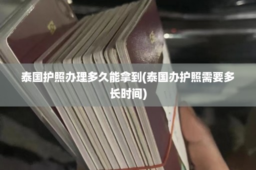 泰国护照办理多久能拿到(泰国办护照需要多长时间)  第1张