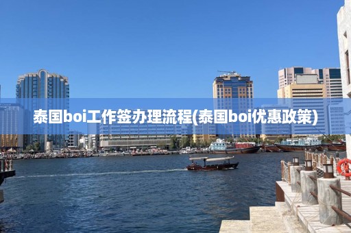 泰国boi工作签办理流程(泰国boi优惠政策)