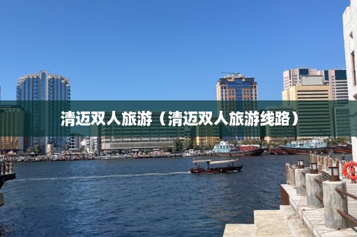 清迈双人旅游（清迈双人旅游线路）