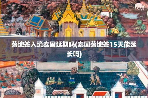 落地签入境泰国延期吗(泰国落地签15天能延长吗)  第1张