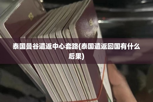 泰国曼谷遣返中心套路(泰国遣返回国有什么后果)  第1张