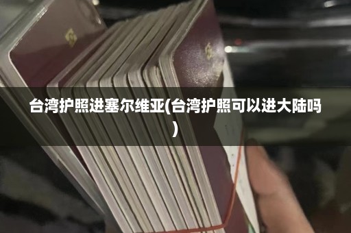 台湾护照进塞尔维亚(台湾护照可以进大陆吗)  第1张