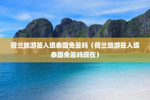 荷兰旅游签入境泰国免签吗（荷兰旅游签入境泰国免签吗现在）