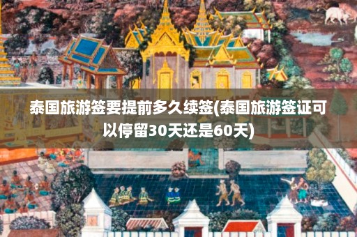 泰国旅游签要提前多久续签(泰国旅游签证可以停留30天还是60天)  第1张