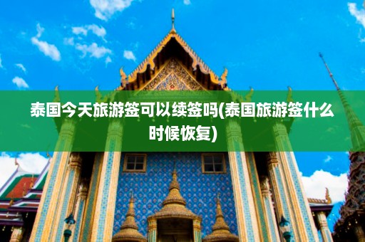 泰国今天旅游签可以续签吗(泰国旅游签什么时候恢复)  第1张