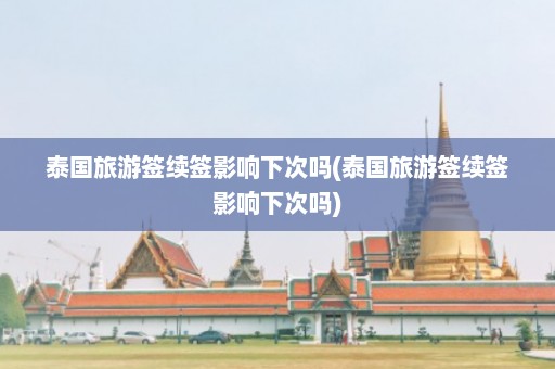 泰国旅游签续签影响下次吗(泰国旅游签续签影响下次吗)  第1张