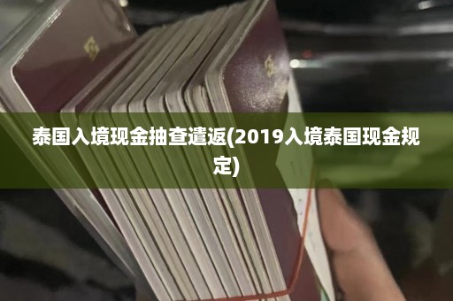 泰国入境现金抽查遣返(2019入境泰国现金规定)  第1张