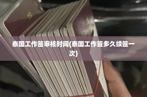 泰国工作签审核时间(泰国工作签多久续签一次)  第1张