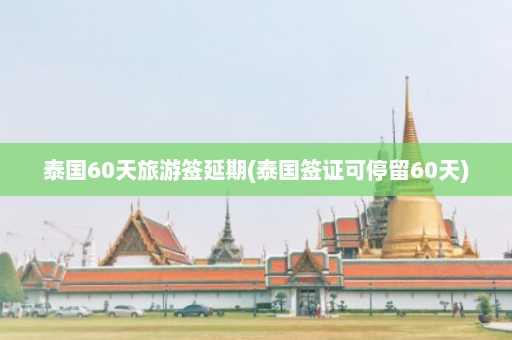 泰国60天旅游签延期(泰国签证可停留60天)  第1张