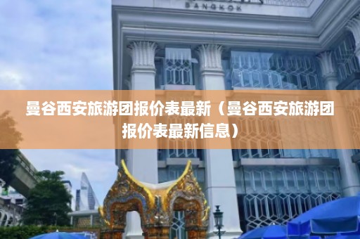 曼谷西安旅游团报价表最新（曼谷西安旅游团报价表最新信息）  第1张