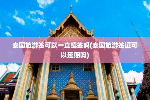 泰国旅游签可以一直续签吗(泰国旅游签证可以延期吗)  第1张