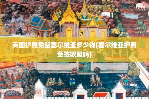 英国护照免签塞尔维亚多少钱(塞尔维亚护照免签欧盟吗)  第1张