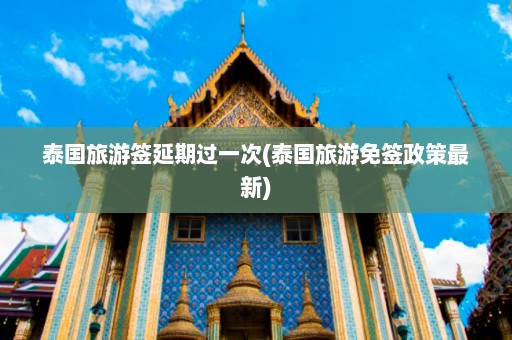 泰国旅游签延期过一次(泰国旅游免签政策最新)  第1张