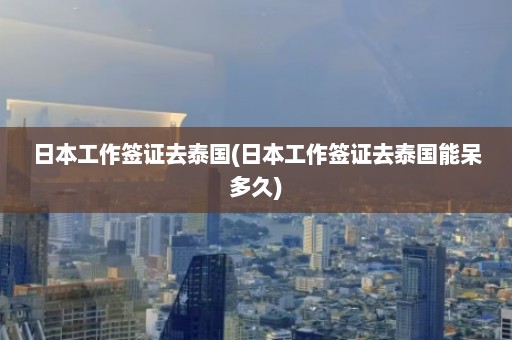 日本工作签证去泰国(日本工作签证去泰国能呆多久)  第1张