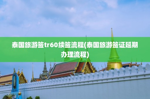 泰国旅游签tr60续签流程(泰国旅游签证延期办理流程)