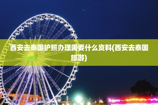 西安去泰国护照办理需要什么资料(西安去泰国旅游)  第1张