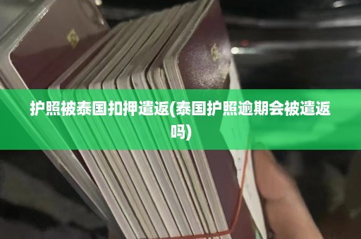 护照被泰国扣押遣返(泰国护照逾期会被遣返吗)