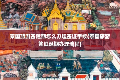 泰国旅游签延期怎么办理签证手续(泰国旅游签证延期办理流程)  第1张