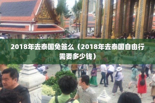 2018年去泰国免签么（2018年去泰国自由行需要多少钱）  第1张