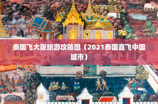 泰国飞大阪旅游攻略图（2021泰国直飞中国城市）  第1张