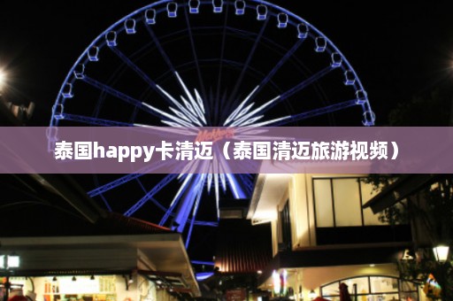 泰国happy卡清迈（泰国清迈旅游视频）  第1张