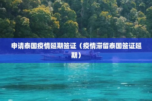 申请泰国疫情延期签证（疫情滞留泰国签证延期）