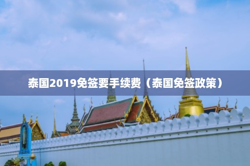 泰国2019免签要手续费（泰国免签政策）