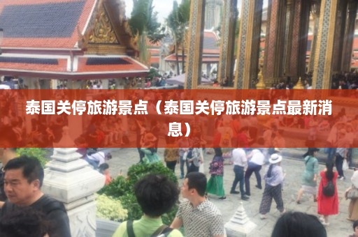 泰国关停旅游景点（泰国关停旅游景点最新消息）  第1张