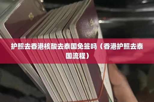 护照去香港核酸去泰国免签吗（香港护照去泰国流程）  第1张