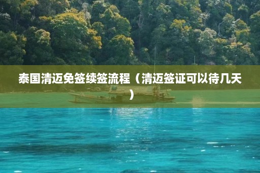 泰国清迈免签续签流程（清迈签证可以待几天）