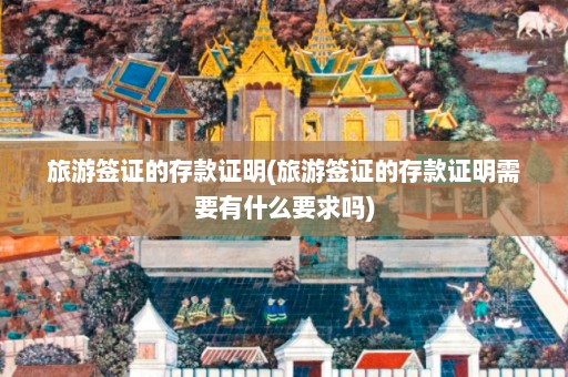 旅游签证的存款证明(旅游签证的存款证明需要有什么要求吗)