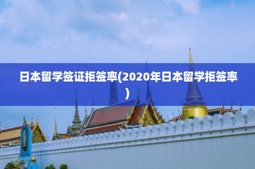 日本留学签证拒签率(2020年日本留学拒签率)  第1张