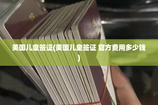 美国儿童签证(美国儿童签证 官方费用多少钱)  第1张