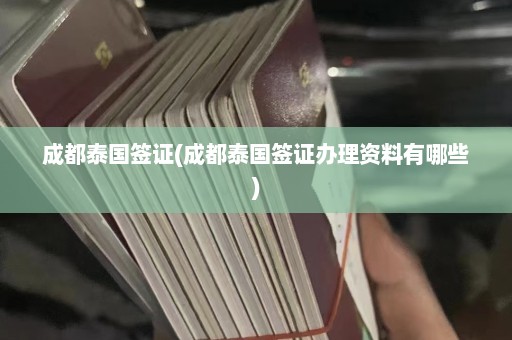 成都泰国签证(成都泰国签证办理资料有哪些)