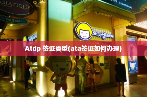 Atdp 签证类型(ata签证如何办理)