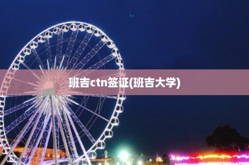 班吉ctn签证(班吉大学)  第1张