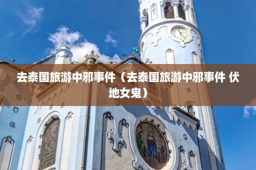 去泰国旅游中邪事件（去泰国旅游中邪事件 伏地女鬼）